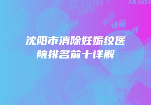 沈阳市消除妊娠纹医院排名前十详解