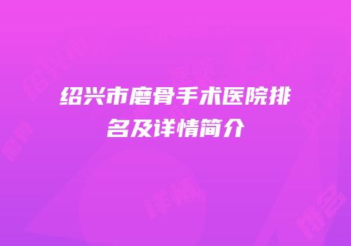 绍兴市磨骨手术医院排名及详情简介
