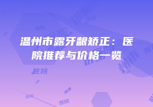 温州市露牙龈矫正：医院推荐与价格一览