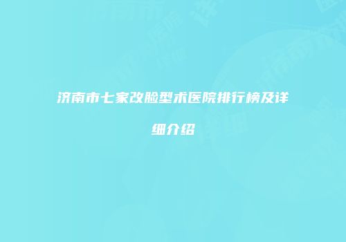 济南市七家改脸型术医院排行榜及详细介绍