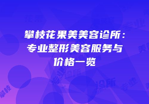 攀枝花果美美容诊所：专业整形美容服务与价格一览