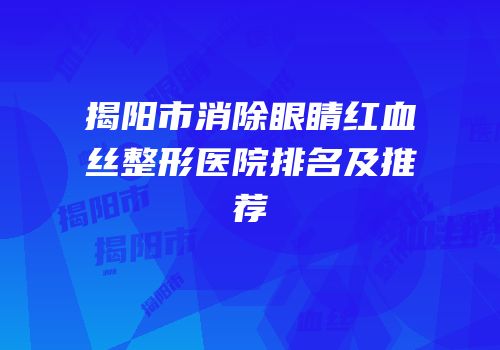 揭阳市消除眼睛红血丝整形医院排名及推荐