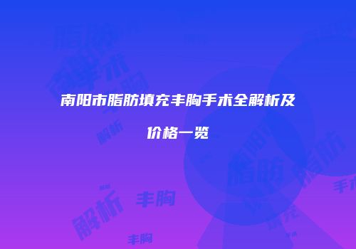 南阳市脂肪填充丰胸手术全解析及价格一览