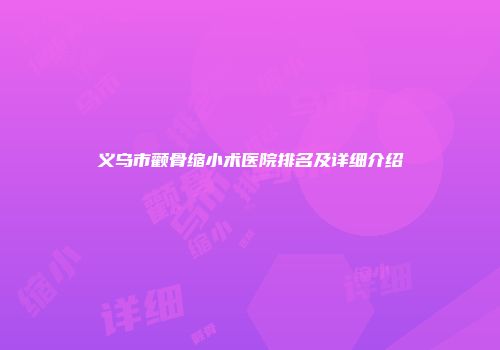 义乌市颧骨缩小术医院排名及详细介绍