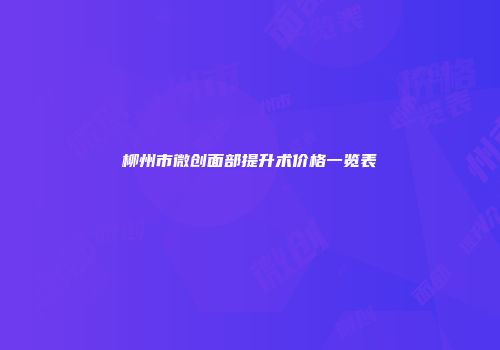 柳州市微创面部提升术价格一览表
