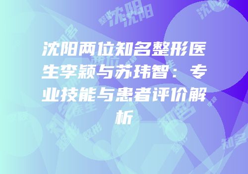 沈阳两位知名整形医生李颖与苏玮智：专业技能与患者评价解析