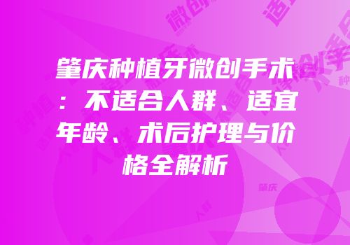 肇庆种植牙微创手术：不适合人群、适宜年龄、术后护理与价格全解析