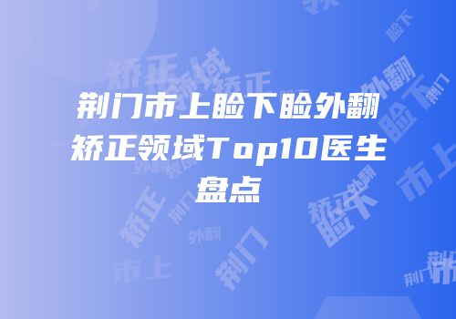 荆门市上睑下睑外翻矫正领域Top10医生盘点