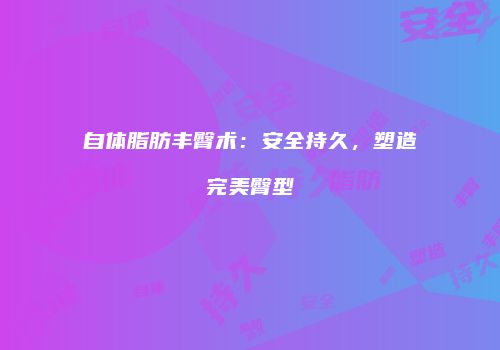 自体脂肪丰臀术：安全持久，塑造完美臀型