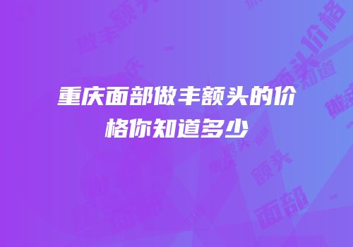 重庆面部做丰额头的价格你知道多少
