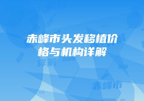 赤峰市头发移植价格与机构详解