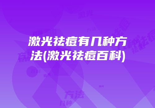 激光祛痘有几种方法(激光祛痘百科)