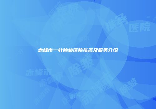 赤峰市一针除皱医院排名及服务介绍