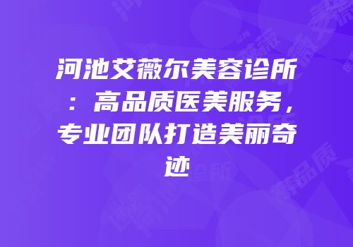 河池艾薇尔美容诊所：高品质医美服务，专业团队打造美丽奇迹