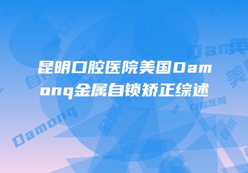 昆明口腔医院美国Damonq金属自锁矫正综述