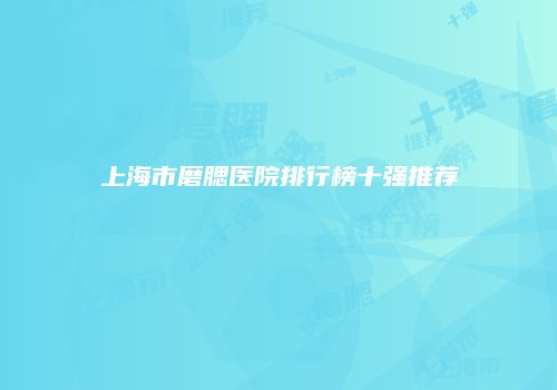 上海市磨腮医院排行榜十强推荐