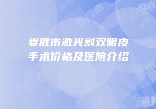 娄底市激光割双眼皮手术价格及医院介绍