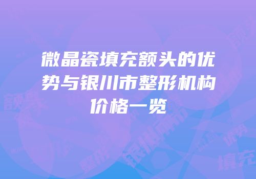 微晶瓷填充额头的优势与银川市整形机构价格一览