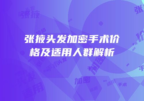 张掖头发加密手术价格及适用人群解析