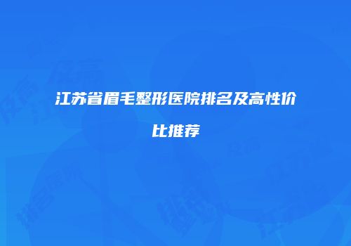 江苏省眉毛整形医院排名及高性价比推荐