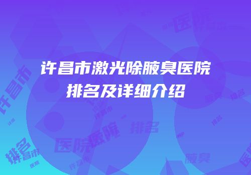 许昌市激光除腋臭医院排名及详细介绍