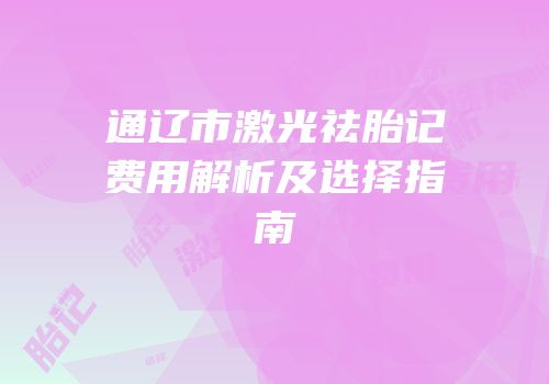 通辽市激光祛胎记费用解析及选择指南