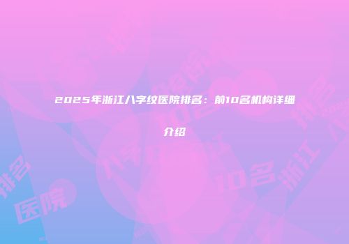 2025年浙江八字纹医院排名：前10名机构详细介绍