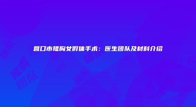 营口市隆胸女假体手术：医生团队及材料介绍