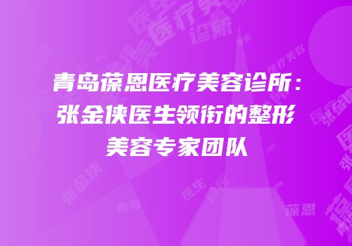 青岛葆恩医疗美容诊所：张金侠医生领衔的整形美容专家团队