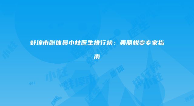 蚌埠市膨体鼻小柱医生排行榜：美丽蜕变专家指南