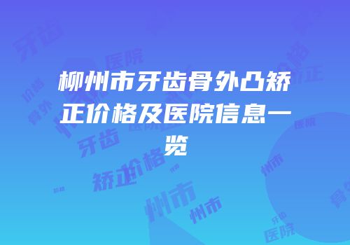 柳州市牙齿骨外凸矫正价格及医院信息一览