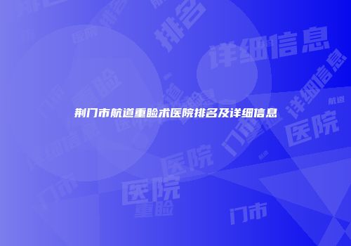 荆门市航道重睑术医院排名及详细信息