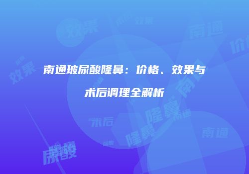 南通玻尿酸隆鼻：价格、效果与术后调理全解析