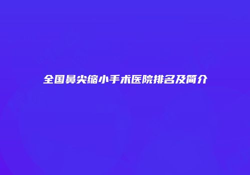全国鼻尖缩小手术医院排名及简介
