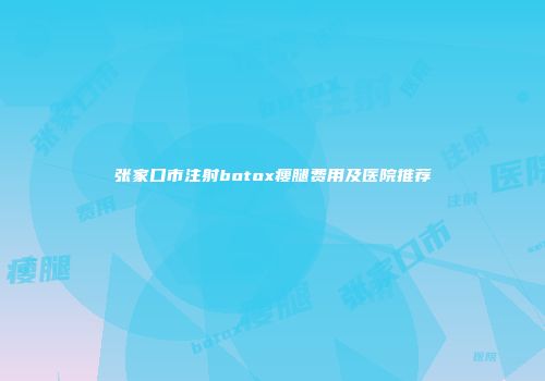 张家口市注射botox瘦腿费用及医院推荐