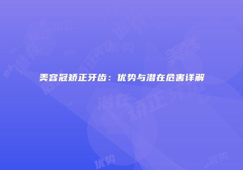 美容冠矫正牙齿：优势与潜在危害详解