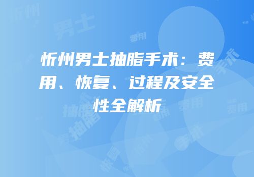 忻州男士抽脂手术：费用、恢复、过程及安全性全解析