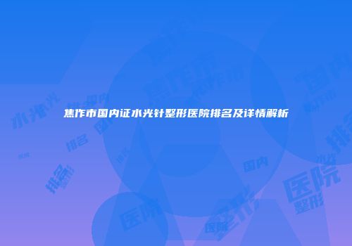 焦作市国内证水光针整形医院排名及详情解析