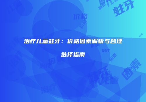 治疗儿童蛀牙：价格因素解析与合理选择指南