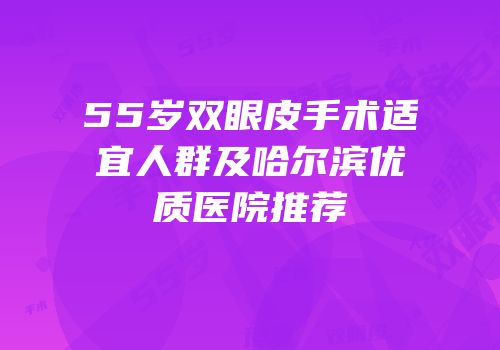 55岁双眼皮手术适宜人群及哈尔滨优质医院推荐