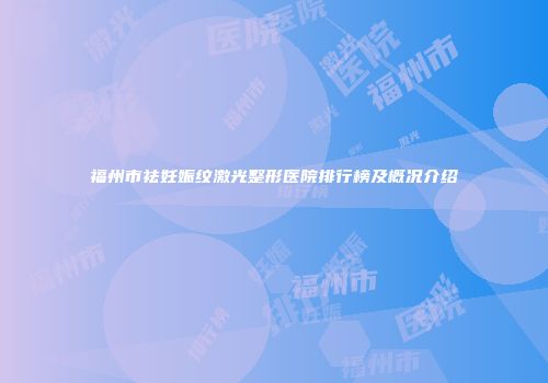 福州市祛妊娠纹激光整形医院排行榜及概况介绍