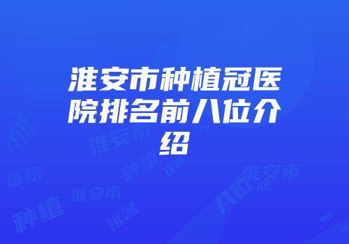淮安市种植冠医院排名前八位介绍