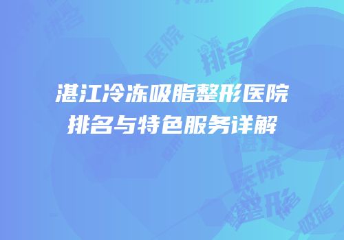 湛江冷冻吸脂整形医院排名与特色服务详解