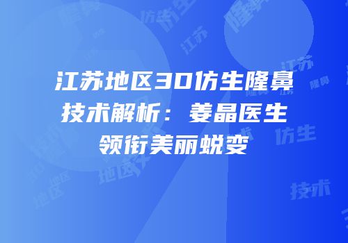 江苏地区3D仿生隆鼻技术解析：姜晶医生领衔美丽蜕变