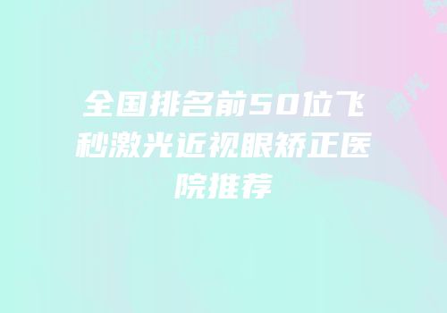 全国排名前50位飞秒激光近视眼矫正医院推荐