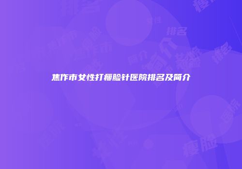 焦作市女性打瘦脸针医院排名及简介
