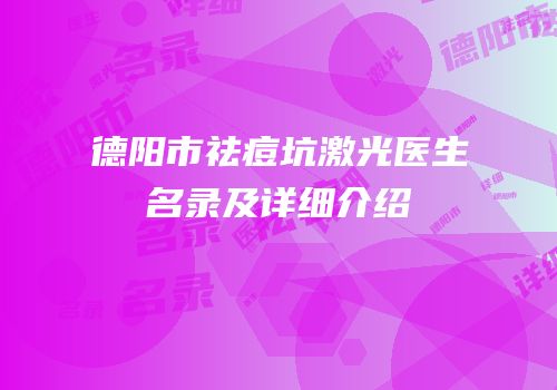 德阳市祛痘坑激光医生名录及详细介绍