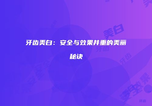 牙齿美白：安全与效果并重的美丽秘诀