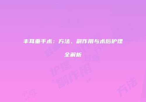 丰耳垂手术：方法、副作用与术后护理全解析