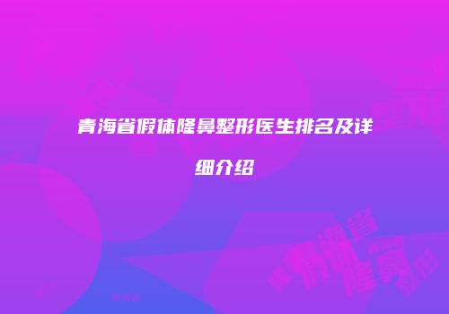 青海省假体隆鼻整形医生排名及详细介绍